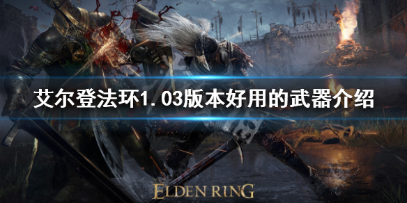 《艾尔登法环》1.03版本哪些武器好用？1.03版本好用的武器介绍