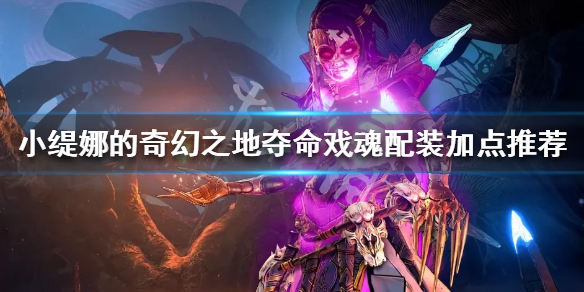《小缇娜的奇幻之地》夺命戏魂怎么玩？夺命戏魂配装加点推荐