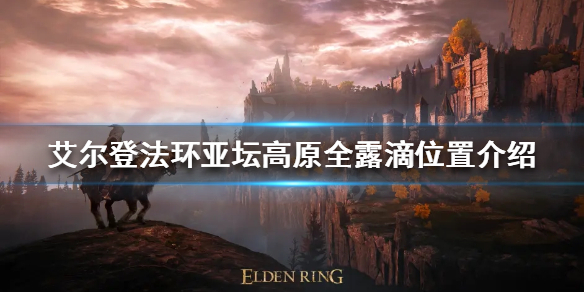 《艾尔登法环》亚坛高原露滴在哪？亚坛高原全露滴位置介绍