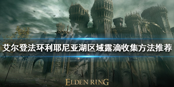 《艾尔登法环》利耶尼亚有多少露滴？利耶尼亚湖区域露滴收集方法推荐
