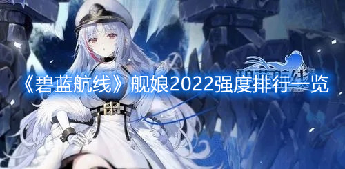 《碧蓝航线》舰娘2022强度排行一览