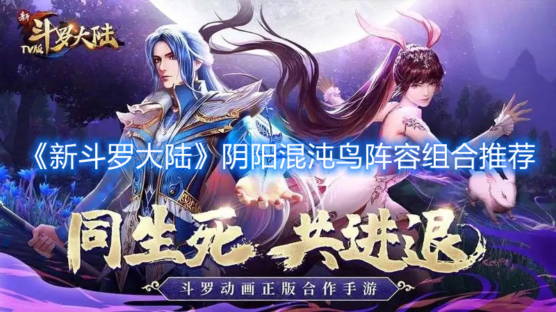 《新斗罗大陆》阴阳混沌鸟阵容组合推荐