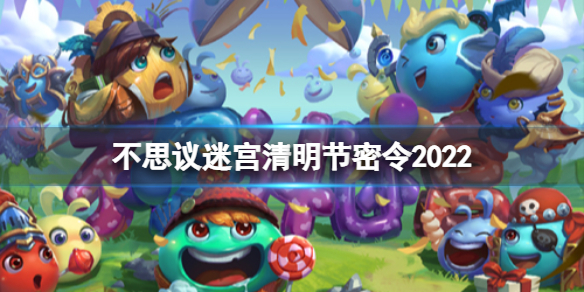 不思议迷宫清明节密令2022 不思议迷宫22年清明节密令