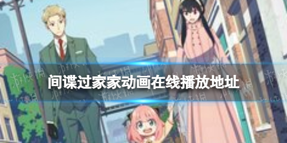 间谍过家家在哪里看 间谍过家家动画在线播放地址