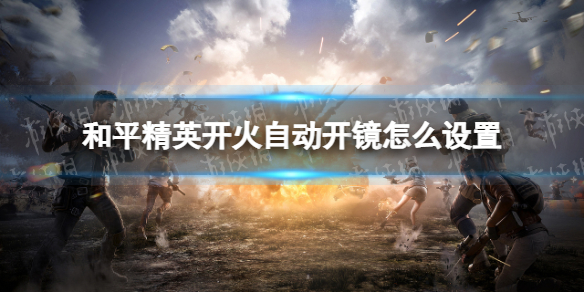 和平精英开火自动开镜怎么设置 开火开镜设置方法说明