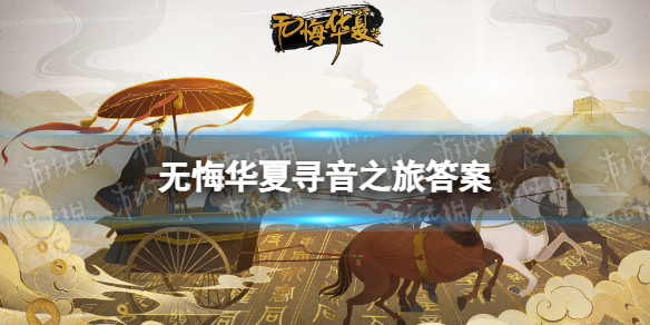 无悔华夏寻音之旅答案大全 无悔华夏寻音答案是什么