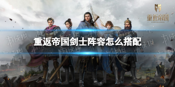 重返帝国剑士阵容怎么搭配 重返帝国剑士阵容搭配攻略