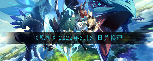 《原神》2022年3月31日兑换码