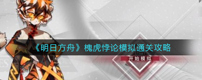 《明日方舟》槐虎悖论模拟通关攻略