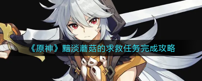 《原神》黯淡蘑菇的求救任务完成攻略