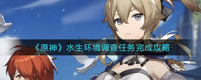 《原神》水生环境调查任务完成攻略