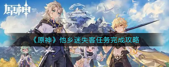 《原神》他乡迷失客任务完成攻略