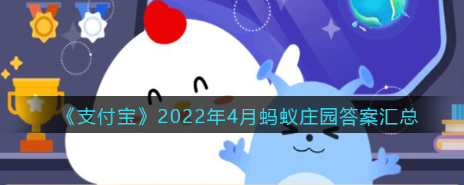 《支付宝》2022年4月蚂蚁庄园答案汇总