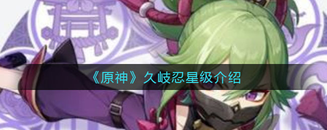 《原神》久岐忍星级介绍
