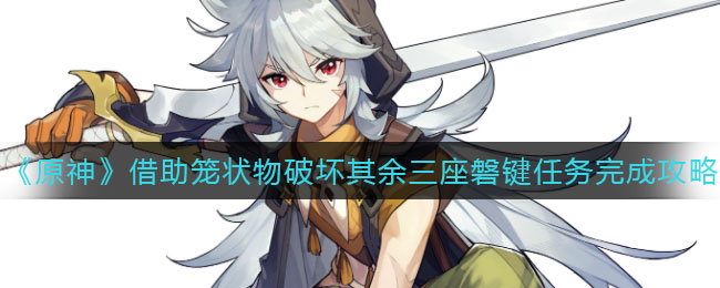 《原神》借助笼状物破坏其余三座磐键任务完成攻略