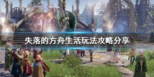 《失落的方舟》生活玩法怎么玩？生活玩法攻略分享