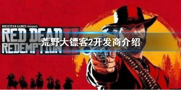 《荒野大镖客2》荒野大镖客2的开发商是？ 开发商介绍