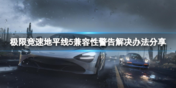 《极限竞速地平线5》出现兼容性警告怎么办？兼容性警告解决办法分享