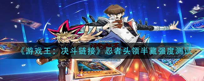 《游戏王：决斗链接》忍者头领半藏强度测试