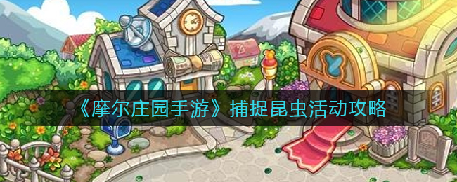 《摩尔庄园手游》捕捉昆虫活动攻略