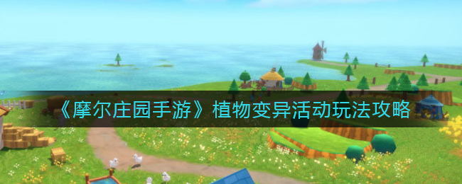 《摩尔庄园手游》植物变异活动玩法攻略