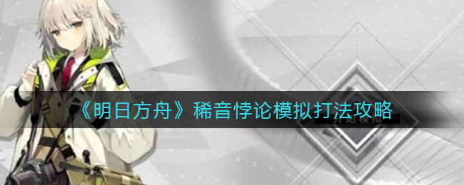 《明日方舟》稀音悖论模拟打法攻略