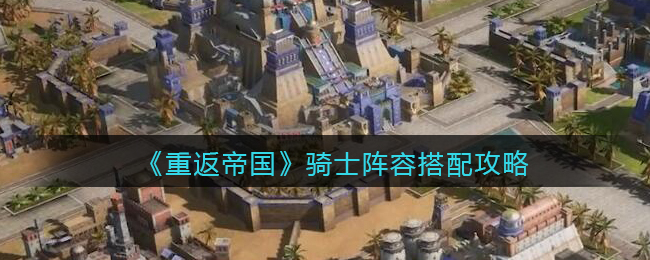 《重返帝国》骑士阵容搭配攻略