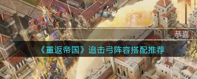 《重返帝国》追击弓阵容搭配推荐