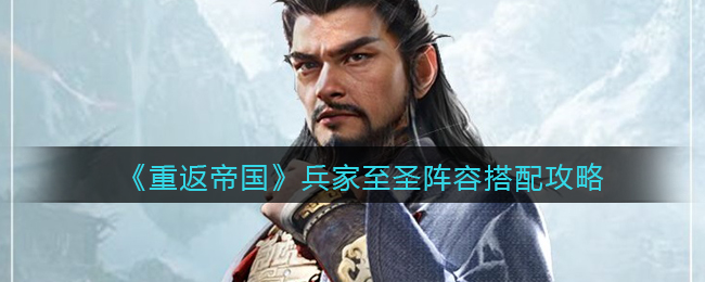 《重返帝国》兵家至圣阵容搭配攻略