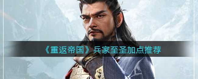 《重返帝国》兵家至圣加点推荐