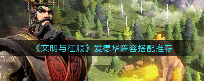 《文明与征服》爱德华阵容搭配推荐