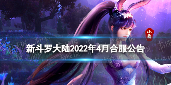 新斗罗大陆2022年4月合服公告 新斗罗大陆4月7日合服范围一览