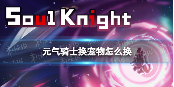 元气骑士换宠物怎么换 元气骑士换宠物方法说明