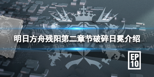 明日方舟残阳第二章节破碎日冕介绍 明日方舟第十章破碎日冕什么时候上线
