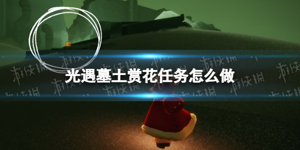 光遇墓土赏花任务怎么做 光遇土赏花任务完成方法