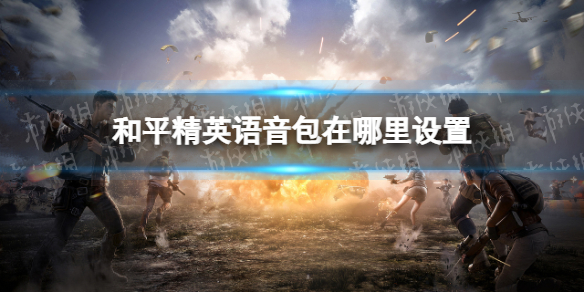 和平精英语音包在哪里设置 和平精英语音包设置方法说明