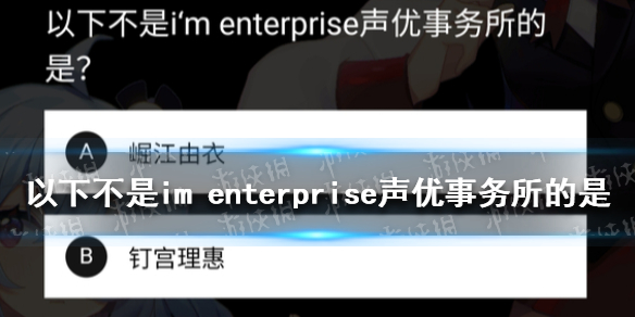 以下不是im enterprise声优事务所的是 B站硬核会员答题答案