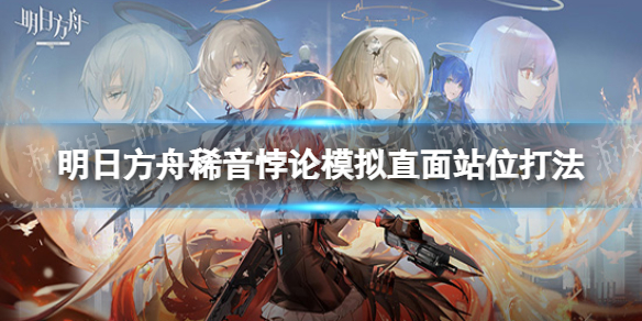 明日方舟稀音悖论模拟攻略 明日方舟稀音悖论模拟直面站位打法