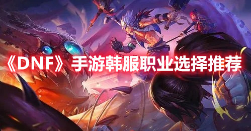 《DNF》手游韩服职业选择推荐