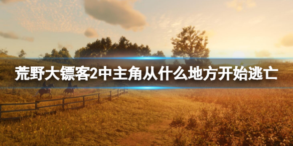 《荒野大镖客2》中主角从什么地方开始逃亡？剧情内容一览