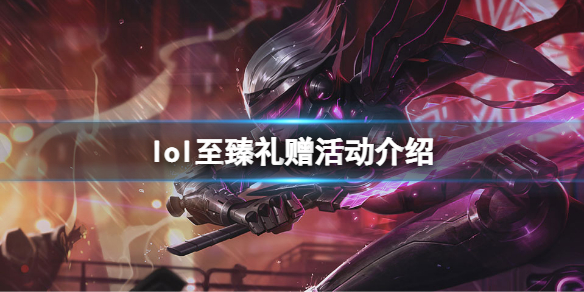 《英雄联盟》至臻礼赠活动怎么玩？至臻礼赠活动介绍