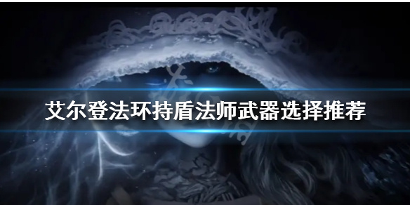 《艾尔登法环》持盾法师怎么玩？持盾法师武器选择推荐