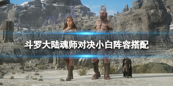 斗罗大陆魂师对决小白阵容搭配 斗罗大陆魂师对决小白阵容推荐