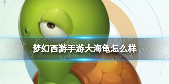 梦幻西游手游大海龟怎么样 梦幻西游手游大海龟技能介绍