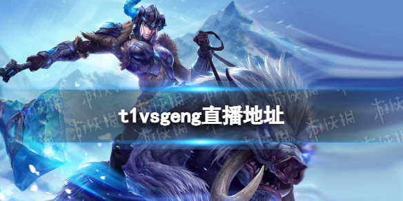 t1vsgeng直播地址 t1打geng直播在哪看2022