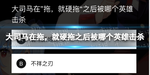 大司马在“拖，就硬拖”之后被哪个英雄击杀？ B站硬核会员答题答案