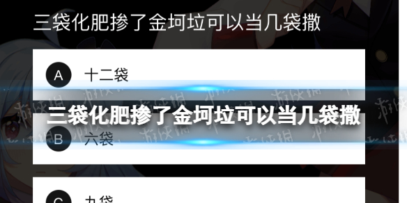 三袋化肥掺了金坷垃可以当几袋撒 B站硬核会员答题答案