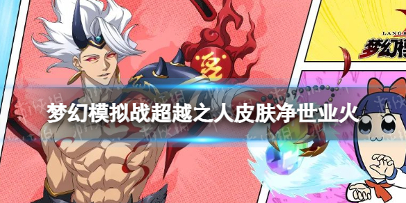 梦幻模拟战超越之人皮肤净世业火怎么样 梦幻模拟战手游超越之人皮肤介绍