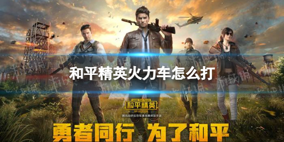 和平精英火力车怎么打 和平精英火力车打法攻略