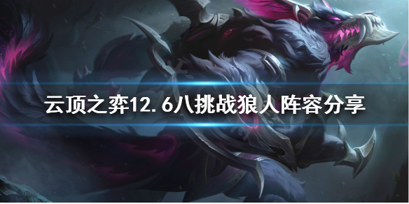 《云顶之弈》新版本狼人怎么玩？12.6八挑战狼人阵容分享